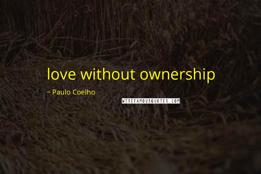 Paulo Coelho Quotes: love without ownership