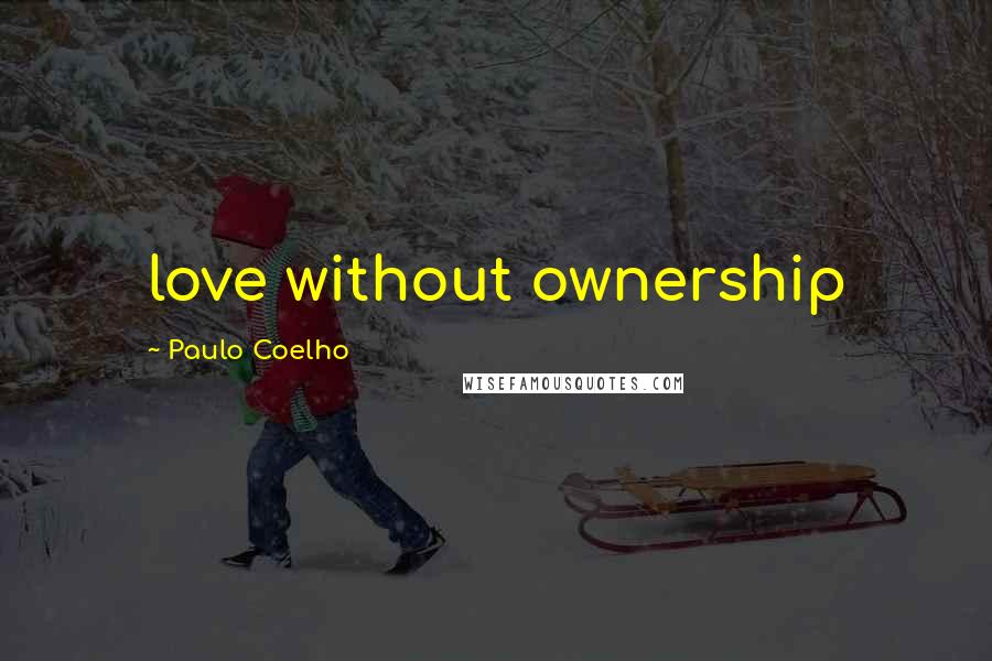 Paulo Coelho Quotes: love without ownership