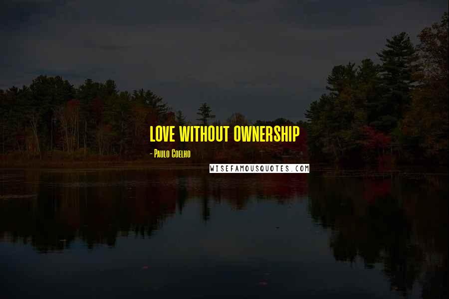 Paulo Coelho Quotes: love without ownership