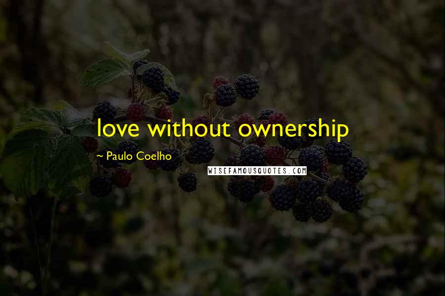 Paulo Coelho Quotes: love without ownership