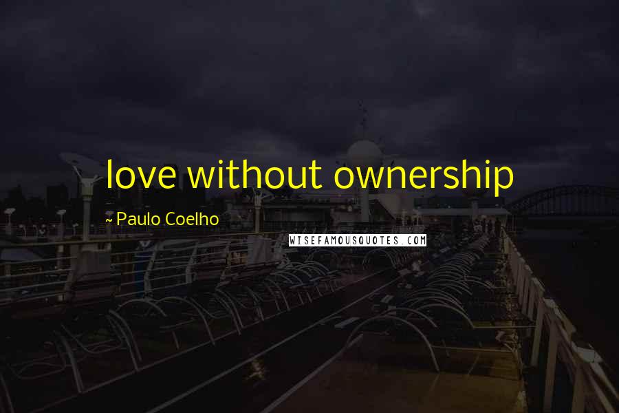 Paulo Coelho Quotes: love without ownership
