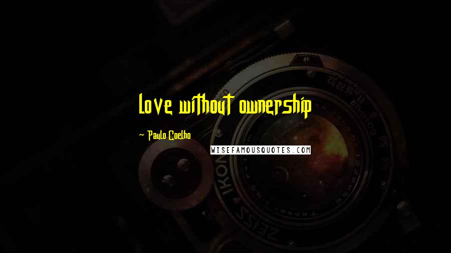 Paulo Coelho Quotes: love without ownership