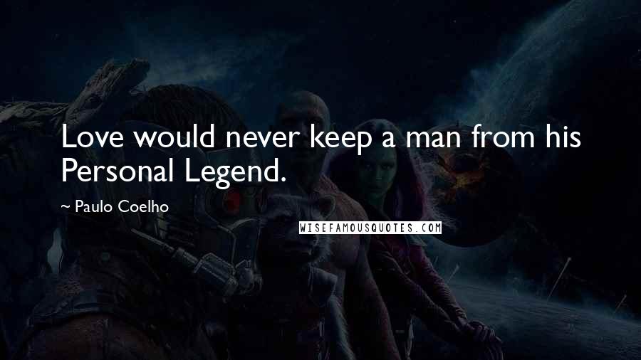 Paulo Coelho Quotes: Love would never keep a man from his Personal Legend.