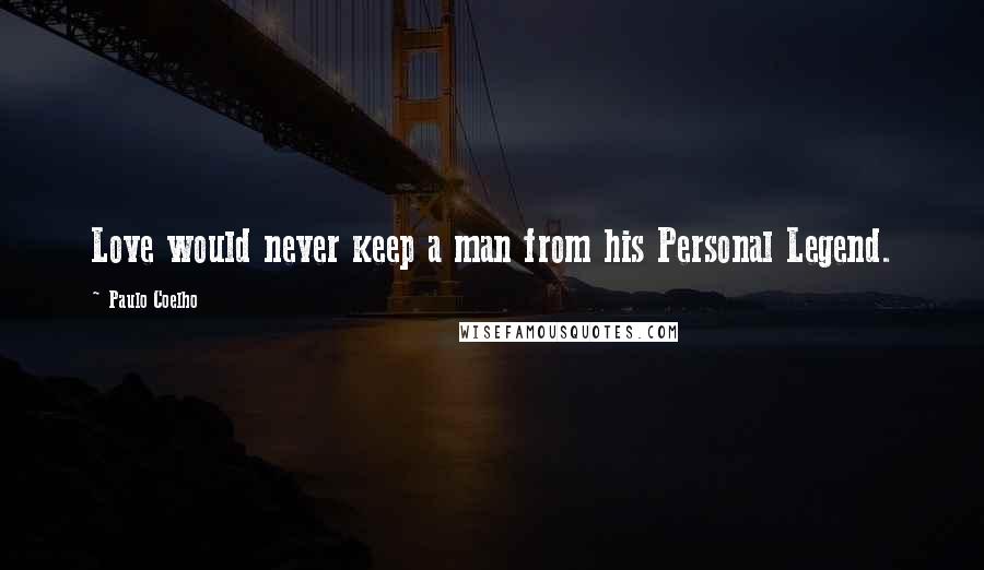 Paulo Coelho Quotes: Love would never keep a man from his Personal Legend.