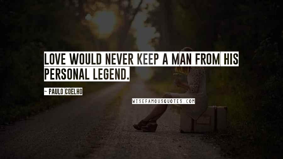 Paulo Coelho Quotes: Love would never keep a man from his Personal Legend.