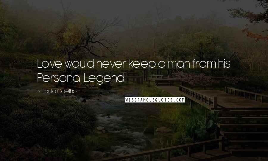 Paulo Coelho Quotes: Love would never keep a man from his Personal Legend.