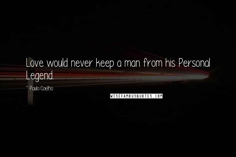 Paulo Coelho Quotes: Love would never keep a man from his Personal Legend.