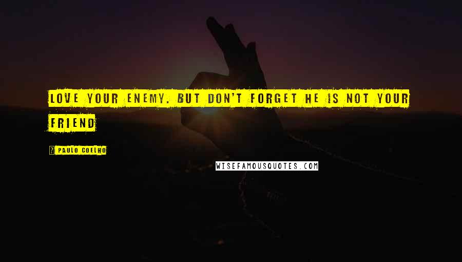 Paulo Coelho Quotes: Love your enemy. But don't forget he is not your friend