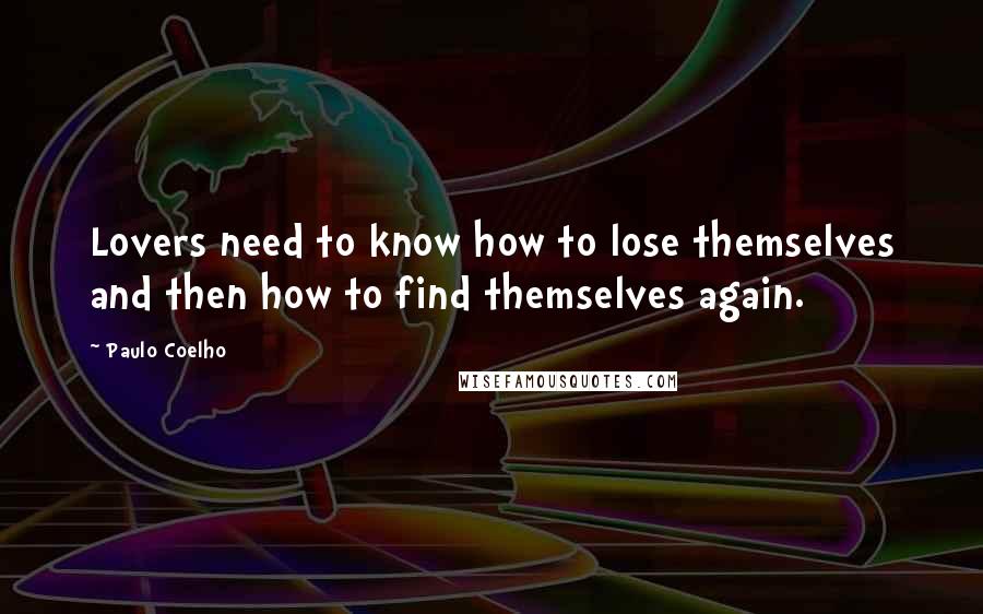 Paulo Coelho Quotes: Lovers need to know how to lose themselves and then how to find themselves again.