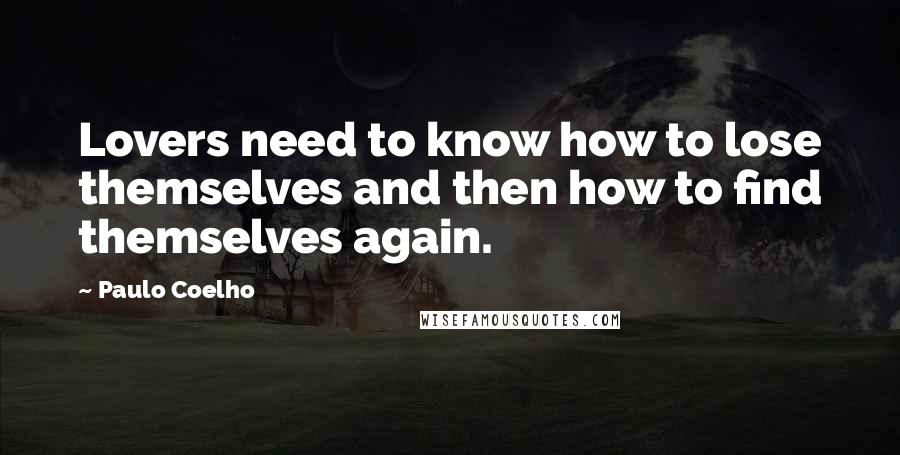 Paulo Coelho Quotes: Lovers need to know how to lose themselves and then how to find themselves again.