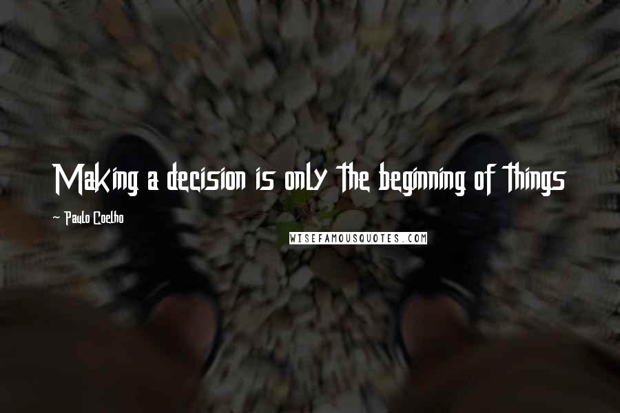 Paulo Coelho Quotes: Making a decision is only the beginning of things