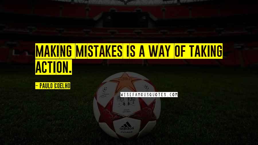 Paulo Coelho Quotes: Making mistakes is a way of taking action.