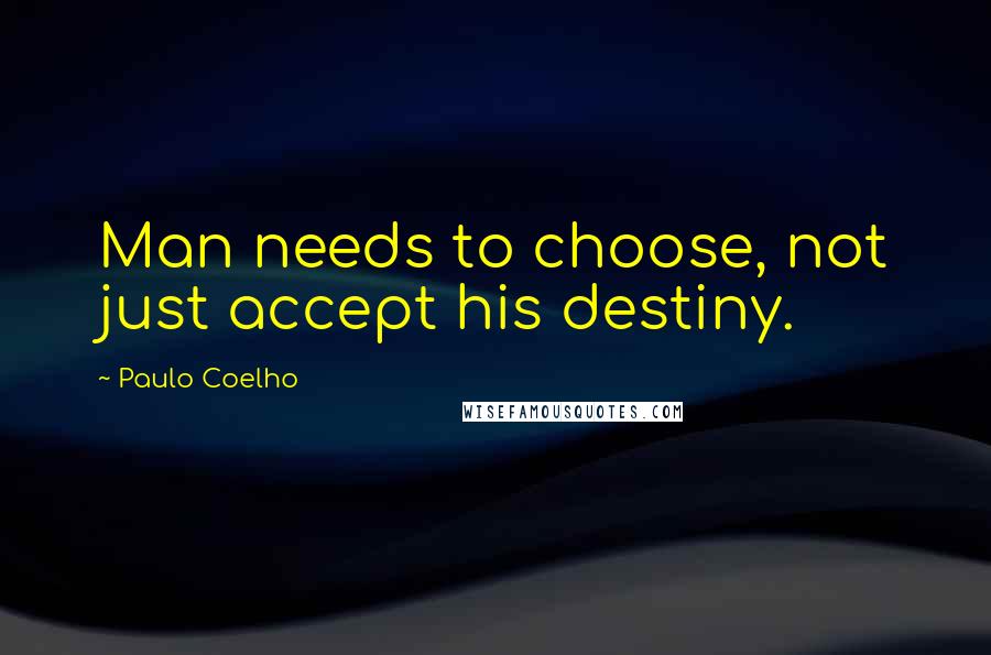 Paulo Coelho Quotes: Man needs to choose, not just accept his destiny.