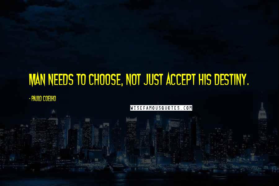 Paulo Coelho Quotes: Man needs to choose, not just accept his destiny.