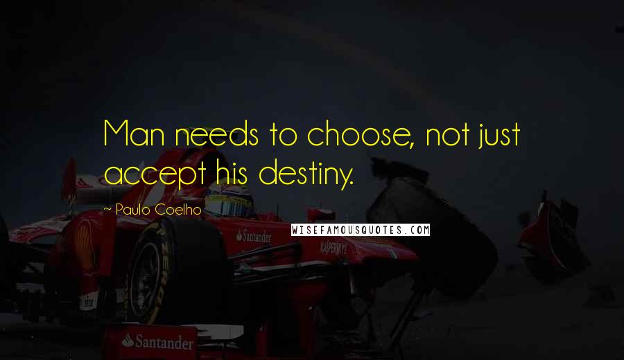 Paulo Coelho Quotes: Man needs to choose, not just accept his destiny.