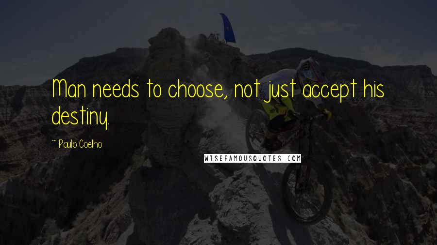 Paulo Coelho Quotes: Man needs to choose, not just accept his destiny.