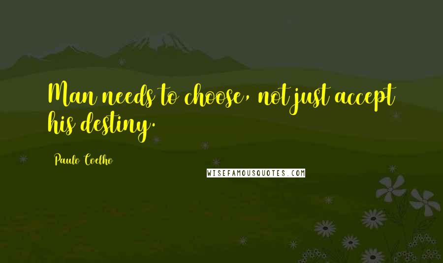 Paulo Coelho Quotes: Man needs to choose, not just accept his destiny.