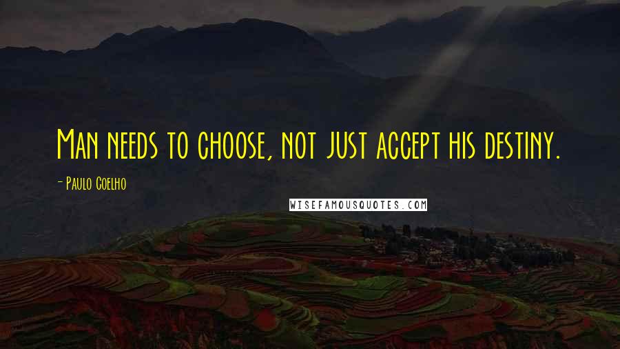 Paulo Coelho Quotes: Man needs to choose, not just accept his destiny.