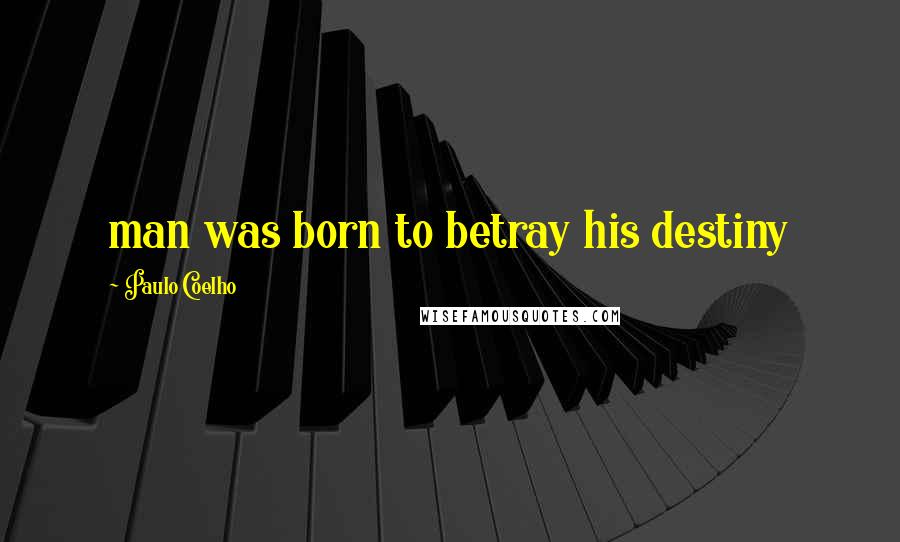 Paulo Coelho Quotes: man was born to betray his destiny