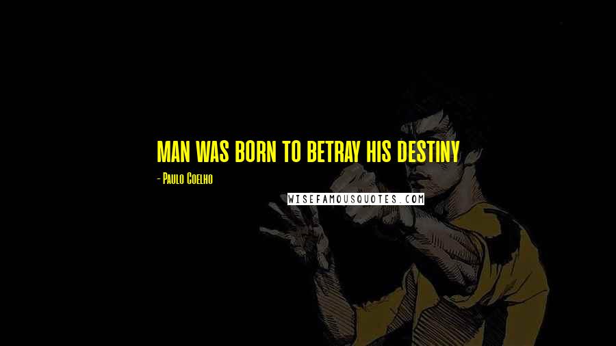 Paulo Coelho Quotes: man was born to betray his destiny