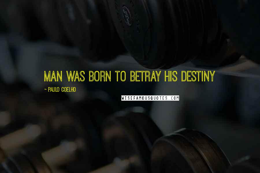 Paulo Coelho Quotes: man was born to betray his destiny