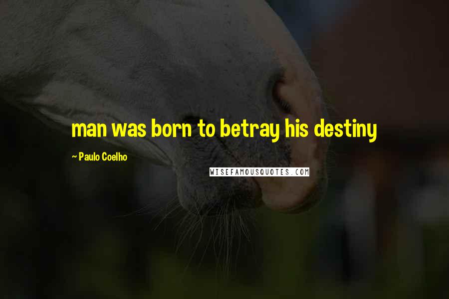 Paulo Coelho Quotes: man was born to betray his destiny