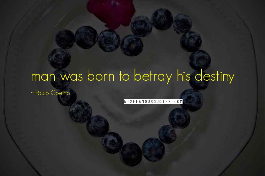 Paulo Coelho Quotes: man was born to betray his destiny