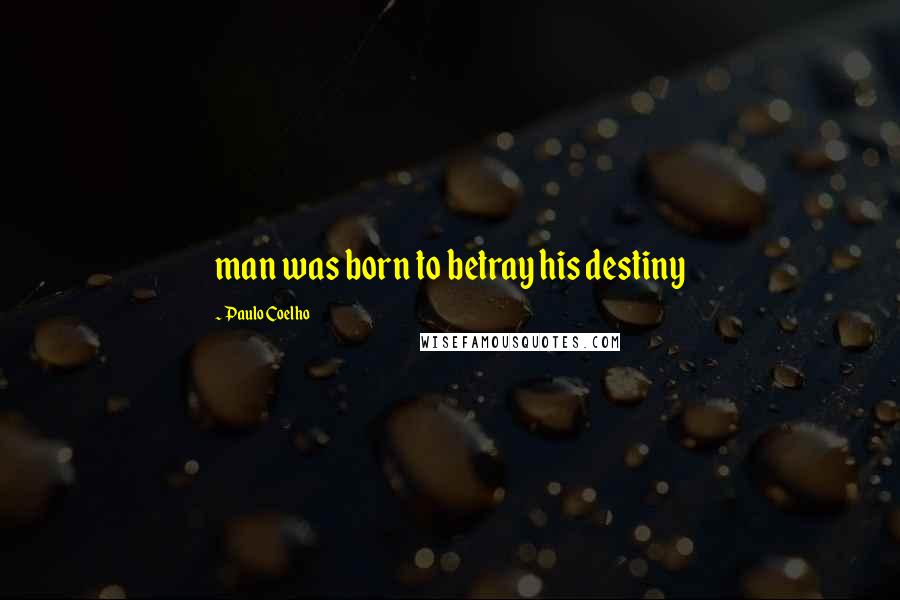 Paulo Coelho Quotes: man was born to betray his destiny