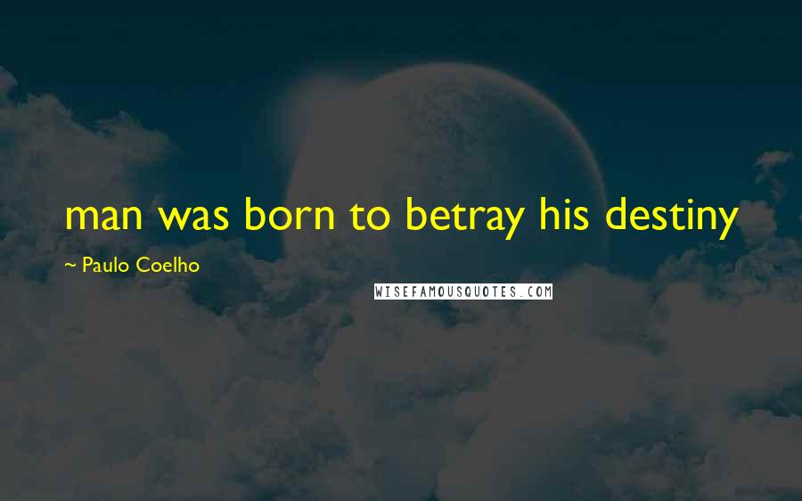 Paulo Coelho Quotes: man was born to betray his destiny