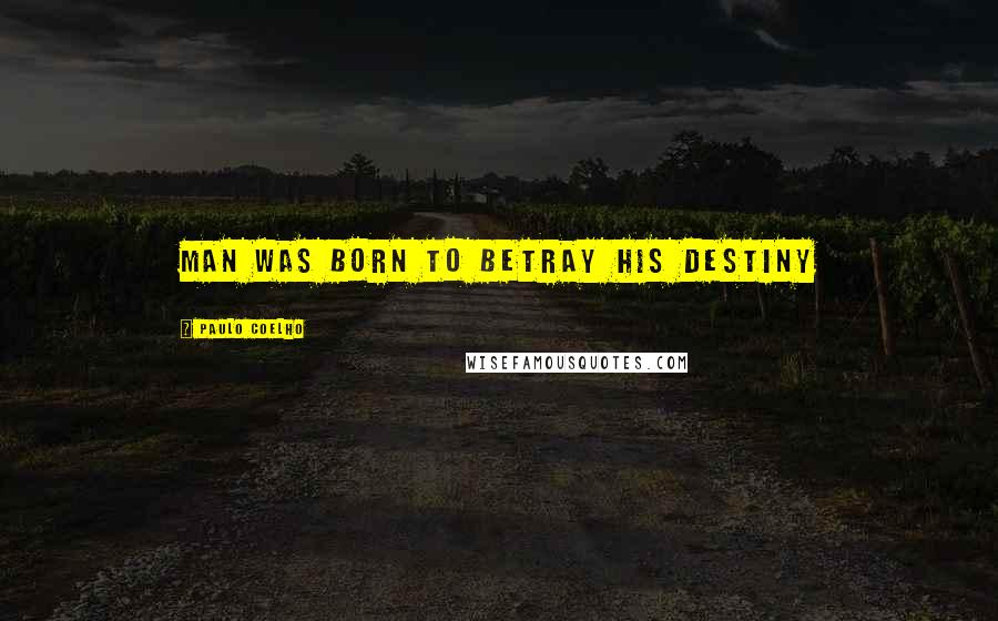 Paulo Coelho Quotes: man was born to betray his destiny