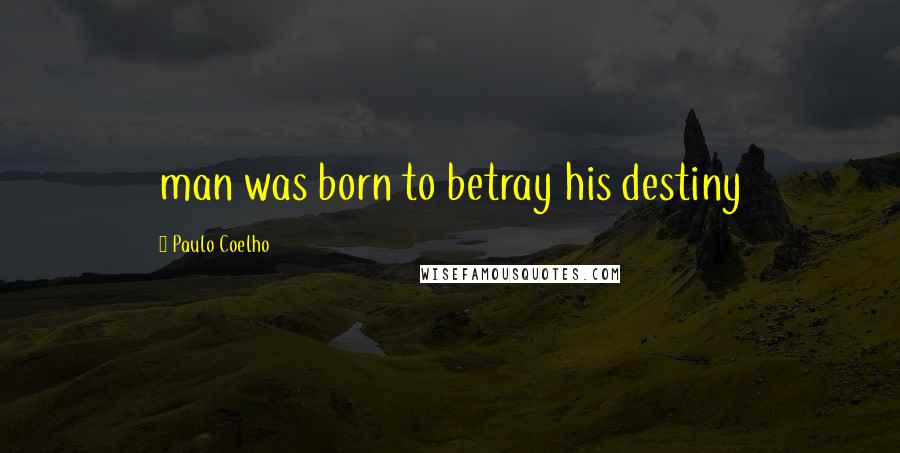 Paulo Coelho Quotes: man was born to betray his destiny