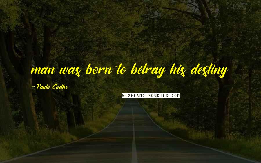 Paulo Coelho Quotes: man was born to betray his destiny