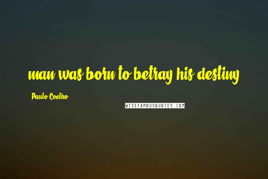 Paulo Coelho Quotes: man was born to betray his destiny