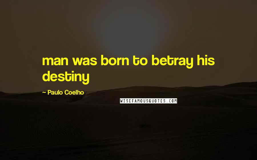 Paulo Coelho Quotes: man was born to betray his destiny