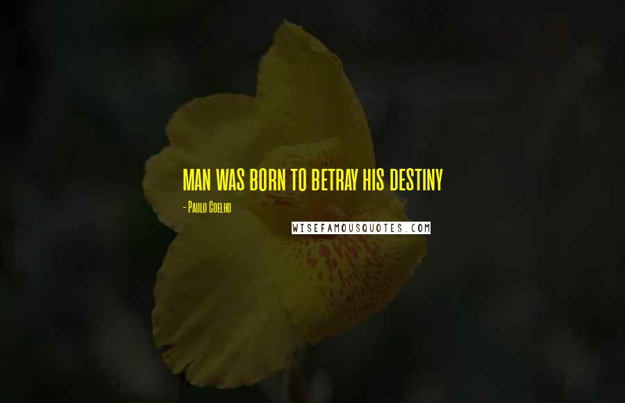 Paulo Coelho Quotes: man was born to betray his destiny