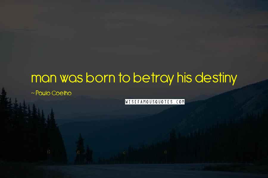 Paulo Coelho Quotes: man was born to betray his destiny