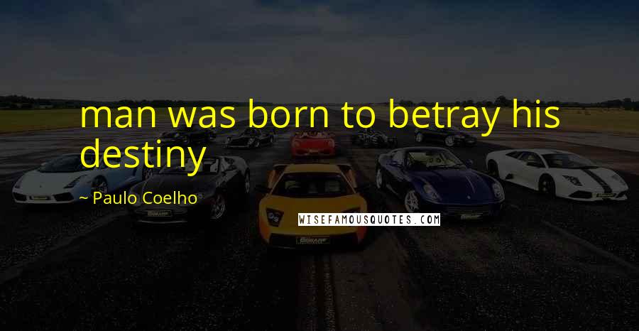 Paulo Coelho Quotes: man was born to betray his destiny