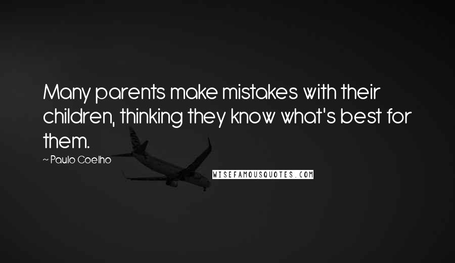 Paulo Coelho Quotes: Many parents make mistakes with their children, thinking they know what's best for them.