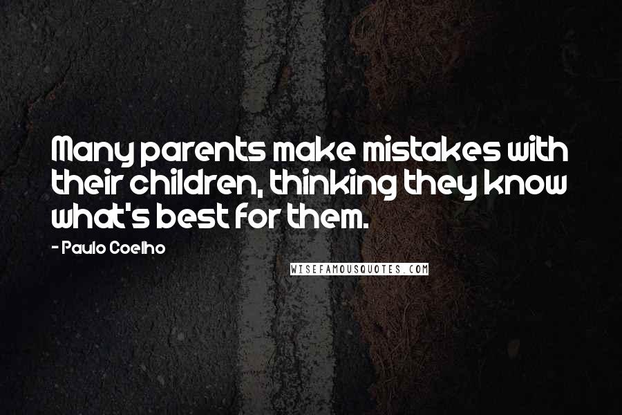 Paulo Coelho Quotes: Many parents make mistakes with their children, thinking they know what's best for them.