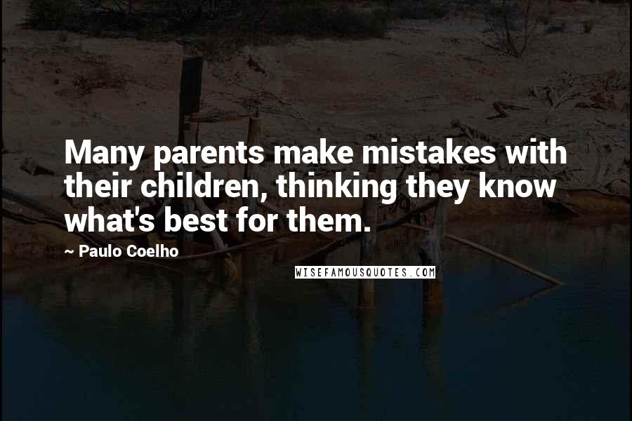 Paulo Coelho Quotes: Many parents make mistakes with their children, thinking they know what's best for them.