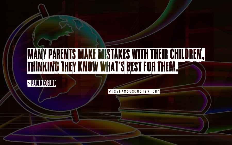 Paulo Coelho Quotes: Many parents make mistakes with their children, thinking they know what's best for them.