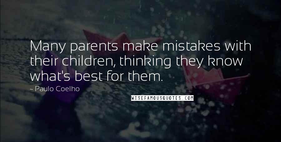 Paulo Coelho Quotes: Many parents make mistakes with their children, thinking they know what's best for them.