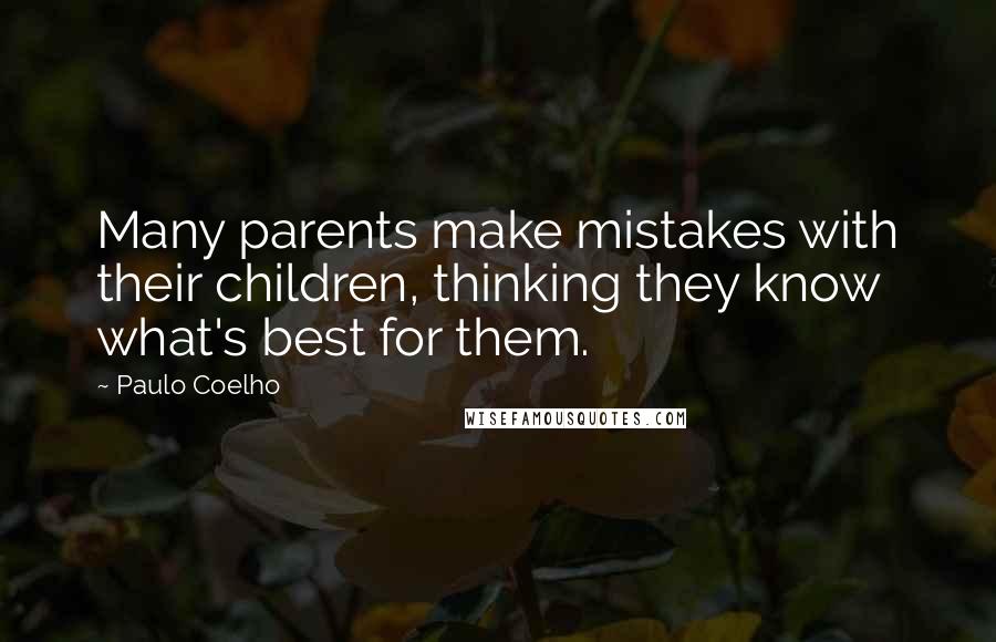 Paulo Coelho Quotes: Many parents make mistakes with their children, thinking they know what's best for them.