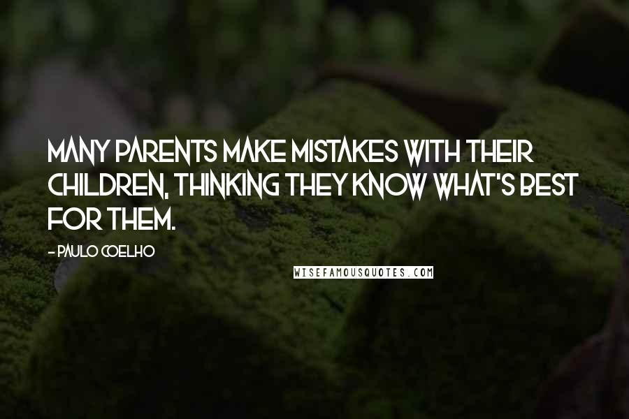 Paulo Coelho Quotes: Many parents make mistakes with their children, thinking they know what's best for them.