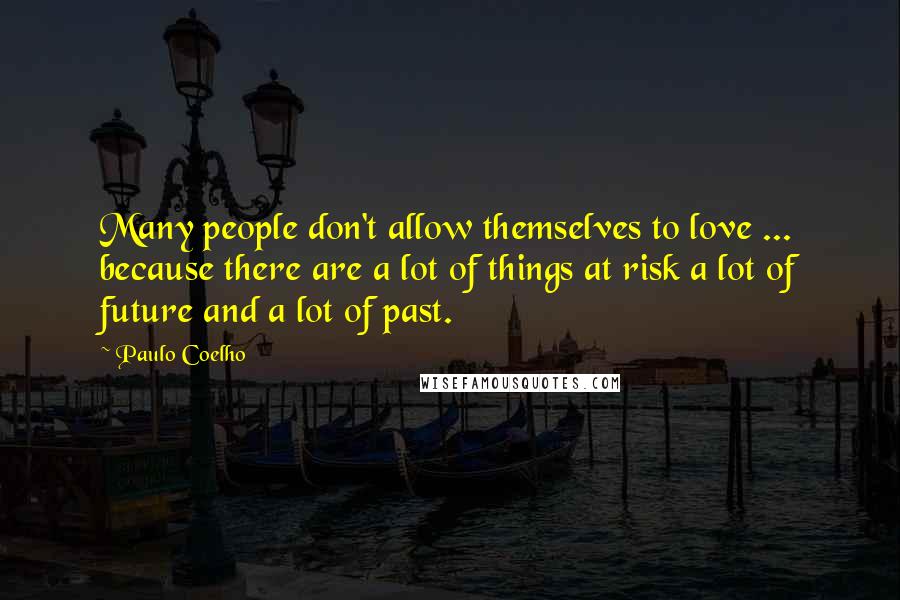 Paulo Coelho Quotes: Many people don't allow themselves to love ... because there are a lot of things at risk a lot of future and a lot of past.