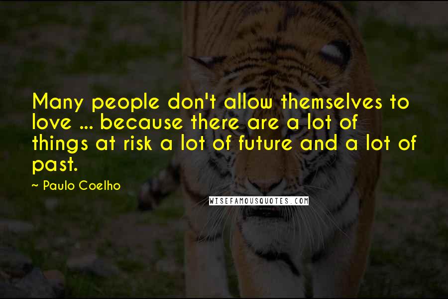 Paulo Coelho Quotes: Many people don't allow themselves to love ... because there are a lot of things at risk a lot of future and a lot of past.