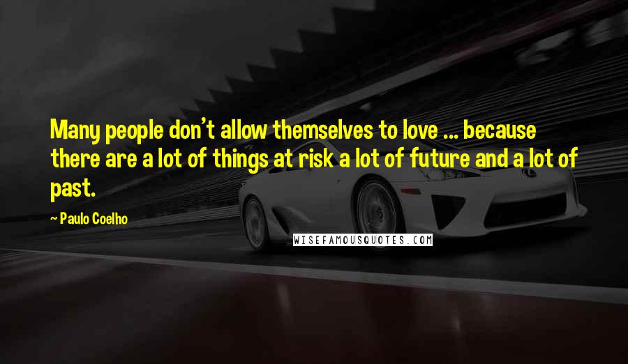 Paulo Coelho Quotes: Many people don't allow themselves to love ... because there are a lot of things at risk a lot of future and a lot of past.