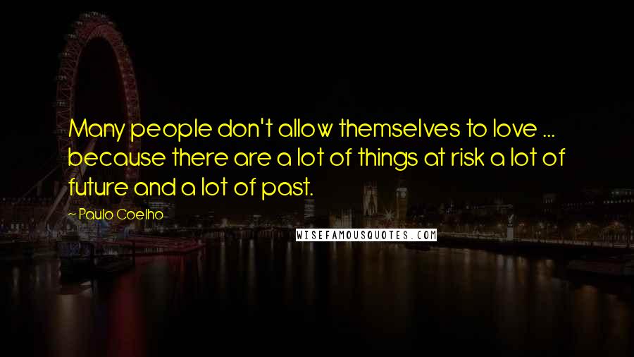 Paulo Coelho Quotes: Many people don't allow themselves to love ... because there are a lot of things at risk a lot of future and a lot of past.