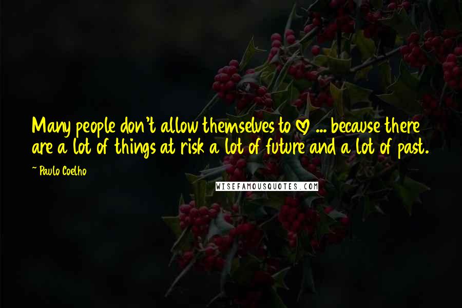 Paulo Coelho Quotes: Many people don't allow themselves to love ... because there are a lot of things at risk a lot of future and a lot of past.