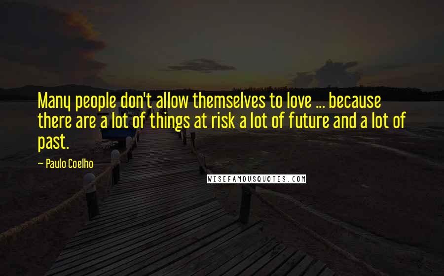 Paulo Coelho Quotes: Many people don't allow themselves to love ... because there are a lot of things at risk a lot of future and a lot of past.